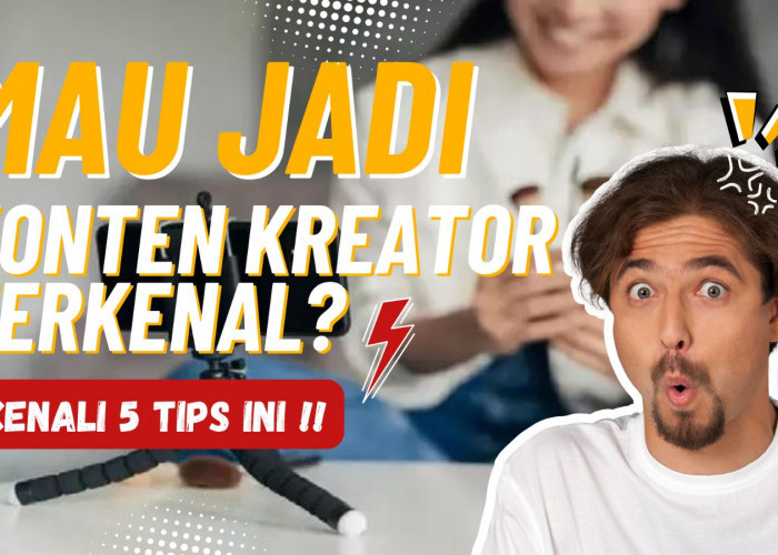 Ingin Jadi Konten Kreator Terkenal? Yuk Kenali 5 Tips Ini